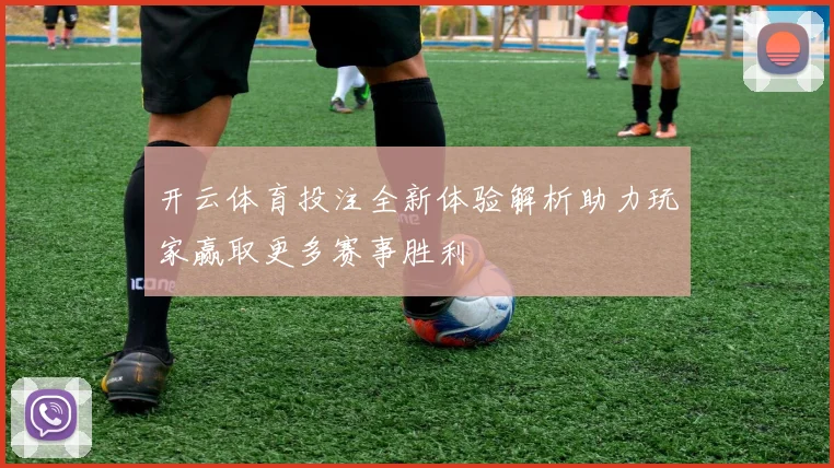 开云体育投注全新体验解析助力玩家赢取更多赛事胜利