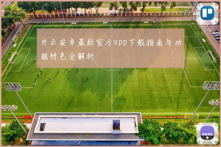 开云安卓最新官方app下载指南与功能特色全解析