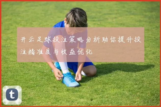 开云足球投注策略分析助你提升投注精准度与收益优化
