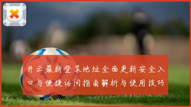 开云最新登录地址全面更新安全入口与便捷访问指南解析与使用技巧说明
