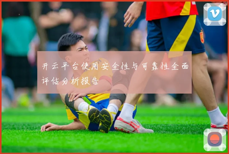 开云平台使用安全性与可靠性全面评估分析报告